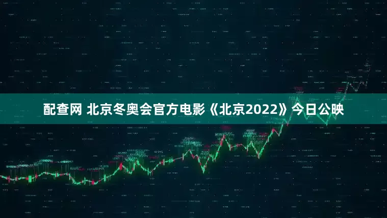 配查网 北京冬奥会官方电影《北京2022》今日公映