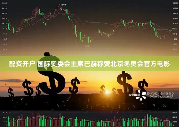 配资开户 国际奥委会主席巴赫称赞北京冬奥会官方电影