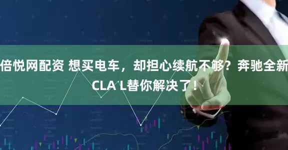倍悦网配资 想买电车，却担心续航不够？奔驰全新CLA L替你解决了！