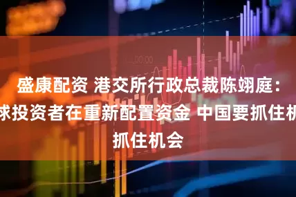 盛康配资 港交所行政总裁陈翊庭：全球投资者在重新配置资金 中国要抓住机会