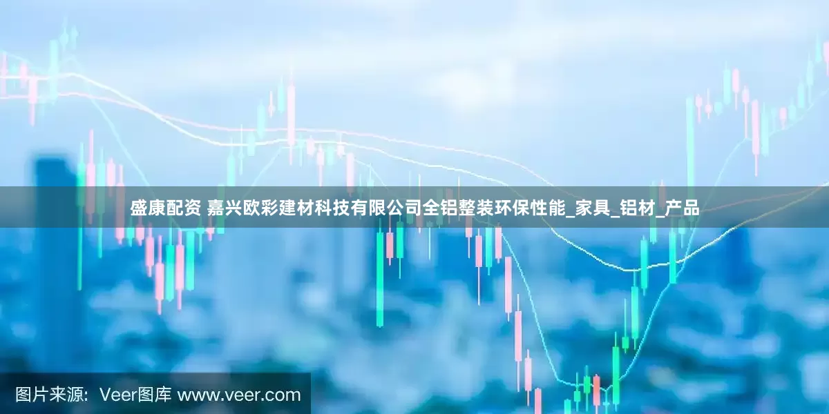 盛康配资 嘉兴欧彩建材科技有限公司全铝整装环保性能_家具_铝材_产品