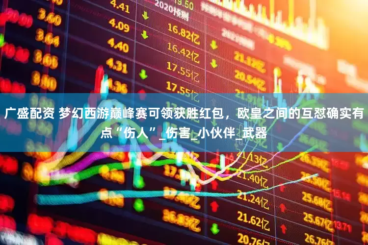 广盛配资 梦幻西游巅峰赛可领获胜红包，欧皇之间的互怼确实有点“伤人”_伤害_小伙伴_武器