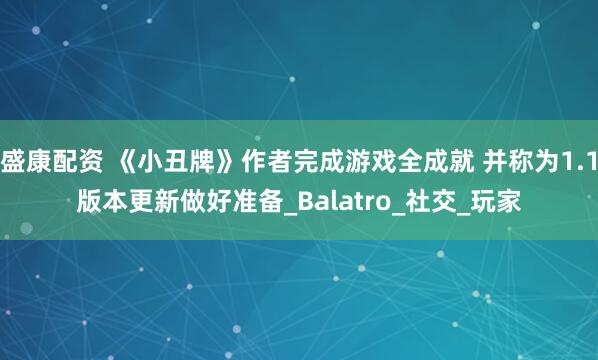 盛康配资 《小丑牌》作者完成游戏全成就 并称为1.1版本更新做好准备_Balatro_社交_玩家