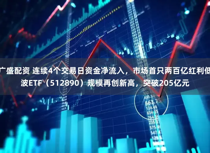 广盛配资 连续4个交易日资金净流入，市场首只两百亿红利低波ETF（512890）规模再创新高，突破205亿元